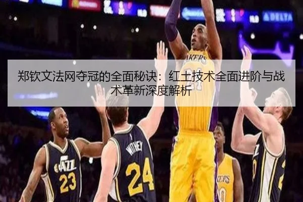 郑钦文法网夺冠的全面秘诀：红土技术全面进阶与战术革新深度解析