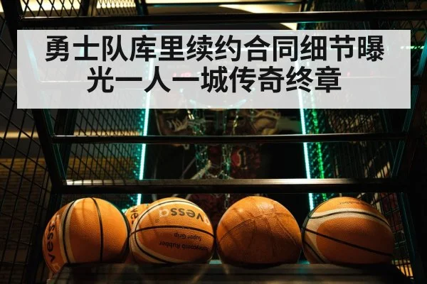 勇士队库里续约合同细节曝光一人一城传奇终章