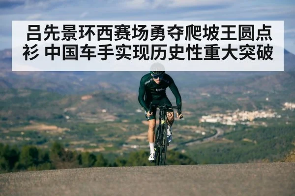 吕先景环西赛场勇夺爬坡王圆点衫 中国车手实现历史性重大突破