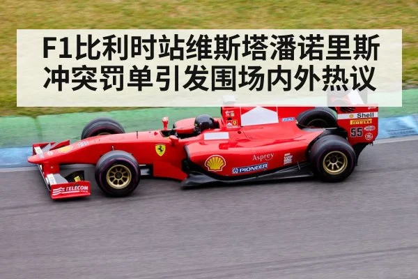F1比利时站维斯塔潘诺里斯冲突罚单引发围场内外热议